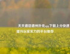 🎖️天天德信德州扑克app下载上分快速提升玩家实力的平台推荐
