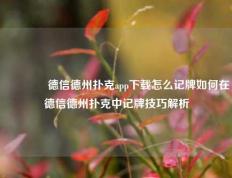 🥈德信德州扑克app下载怎么记牌如何在德信德州扑克中记牌技巧解析