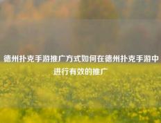 德州扑克手游推广方式如何在德州扑克手游中进行有效的推广