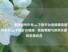 🏅德信德州扑克app下载平台链接德信德州扑克app下载平台链接 - 智能策略与游戏乐趣的完美结合