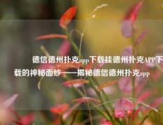 🌈德信德州扑克app下载挂德州扑克APP下载的神秘面纱——揭秘德信德州扑克app