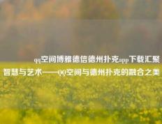 🏅qq空间博雅德信德州扑克app下载汇聚智慧与艺术——QQ空间与德州扑克的融合之美