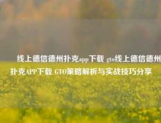 ✌️线上德信德州扑克app下载 gto线上德信德州扑克APP下载 GTO策略解析与实战技巧分享