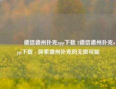 👍德信德州扑克app下载 2德信德州扑克app下载 - 探索德州扑克的无限可能