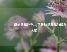🏅德信德州扑克app下载教学群你的牌友天堂