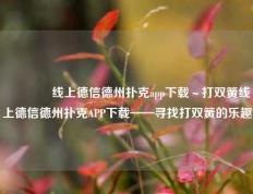 👉线上德信德州扑克app下载～打双簧线上德信德州扑克APP下载——寻找打双簧的乐趣