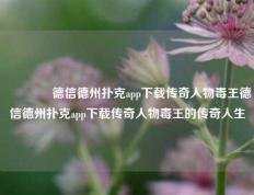 🥉德信德州扑克app下载传奇人物毒王德信德州扑克app下载传奇人物毒王的传奇人生