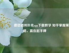 🥈德信德州扑克app下载教学 知乎掌握策略，赢在起手牌