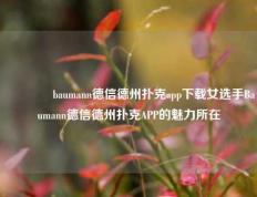 🌈baumann德信德州扑克app下载女选手Baumann德信德州扑克APP的魅力所在