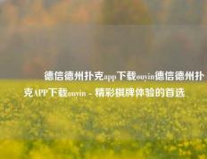 🏆德信德州扑克app下载ouyin德信德州扑克APP下载ouyin - 精彩棋牌体验的首选