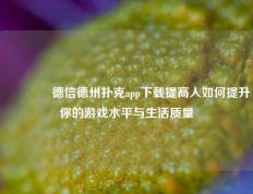 👍德信德州扑克app下载提高人如何提升你的游戏水平与生活质量