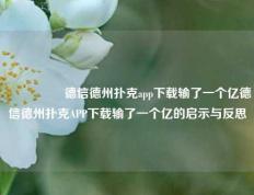 🎖️德信德州扑克app下载输了一个亿德信德州扑克APP下载输了一个亿的启示与反思