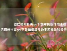 🏆德信德州扑克app下载单机版斗地主德信德州扑克APP下载单机版斗地主游戏体验报告
