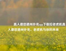 🥈真人德信德州扑克app下载拉老虎机真人德信德州扑克、老虎机与你的未来