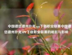 ✌️中国德信德州扑克app下载职业联赛中国德信德州扑克APP下载职业联赛的崛起与影响