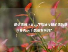🥉德信德州扑克app下载谁发明的德信德州扑克app下载谁发明的？