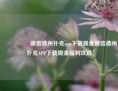 🎖️德信德州扑克app下载现金德信德州扑克APP下载现金福利攻略