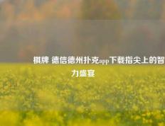 🥇棋牌 德信德州扑克app下载指尖上的智力盛宴