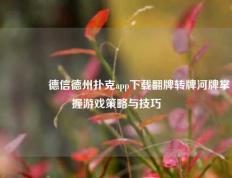 🥇德信德州扑克app下载翻牌转牌河牌掌握游戏策略与技巧