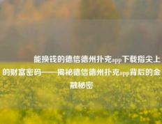 👍能换钱的德信德州扑克app下载指尖上的财富密码——揭秘德信德州扑克app背后的金融秘密