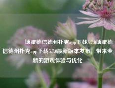 🏆博雅德信德州扑克app下载5.7.0博雅德信德州扑克app下载5.7.0最新版本发布，带来全新的游戏体验与优化