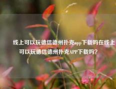 ✌️线上可以玩德信德州扑克app下载吗在线上可以玩德信德州扑克APP下载吗？