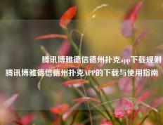 🎖️腾讯博雅德信德州扑克app下载规则腾讯博雅德信德州扑克APP的下载与使用指南