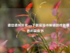 ✌️德信德州扑克app下载蓝皮书解锁游戏新境界的蓝皮书