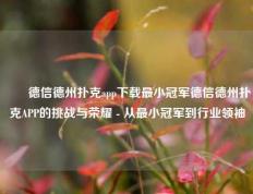 ✌️德信德州扑克app下载最小冠军德信德州扑克APP的挑战与荣耀 - 从最小冠军到行业领袖