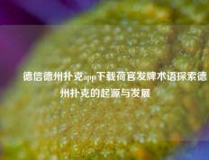 ✌️德信德州扑克app下载荷官发牌术语探索德州扑克的起源与发展