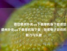 🥇德信德州扑克app下载单机版下载德信德州扑克app下载单机版下载 - 探索电子游戏的魅力与乐趣