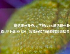 👍德信德州扑克app下载kk k2o德信德州扑克APP下载 KK K2O - 智能竞技与策略的完美结合