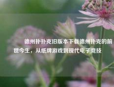 👉德州扑扑克旧版本下载德州扑克的前世今生，从纸牌游戏到现代电子竞技