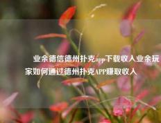 🥇业余德信德州扑克app下载收入业余玩家如何通过德州扑克APP赚取收入
