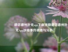 🥇德信德州扑克app下载涉赌德信德州扑克App涉赌事件调查与分析