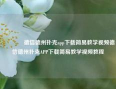 🌈德信德州扑克app下载简易教学视频德信德州扑克APP下载简易教学视频教程