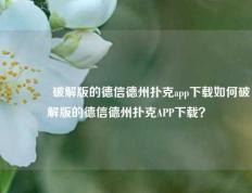 🥈破解版的德信德州扑克app下载如何破解版的德信德州扑克APP下载？
