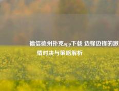 🎖️德信德州扑克app下载 边锋边锋的激情对决与策略解析