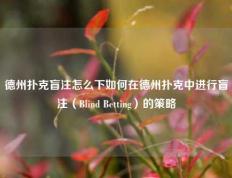 德州扑克盲注怎么下如何在德州扑克中进行盲注（Blind Betting）的策略