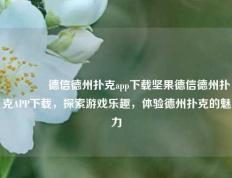 🏆德信德州扑克app下载坚果德信德州扑克APP下载，探索游戏乐趣，体验德州扑克的魅力