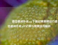 🌈德信德州扑克app下载记牌算牌技巧德信德州扑克APP记牌与算牌技巧解析