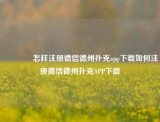 🏅怎样注册德信德州扑克app下载如何注册德信德州扑克APP下载