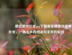 🌈德信德州扑克app下载冤家牌德信德州扑克，一场无声的对决与无尽的轮回
