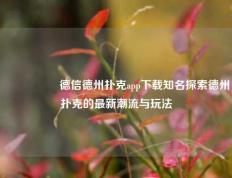 🎖️德信德州扑克app下载知名探索德州扑克的最新潮流与玩法