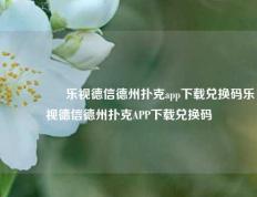 🎖️乐视德信德州扑克app下载兑换码乐视德信德州扑克APP下载兑换码