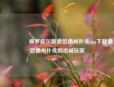🎖️保罗皮尔斯德信德州扑克app下载德信德州扑克的忠诚玩家