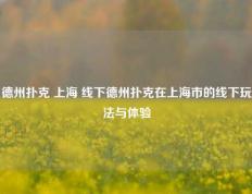 德州扑克 上海 线下德州扑克在上海市的线下玩法与体验