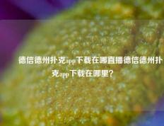 ✌️德信德州扑克app下载在哪直播德信德州扑克app下载在哪里？