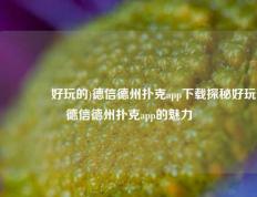 🌈好玩的)德信德州扑克app下载探秘好玩德信德州扑克app的魅力