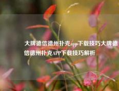 🥈大牌德信德州扑克app下载技巧大牌德信德州扑克APP下载技巧解析